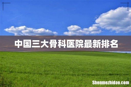 中国三大骨科医院最新排名