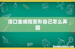 活口金戒指变形自己怎么弄圆