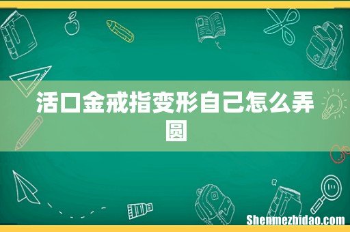 活口金戒指变形自己怎么弄圆