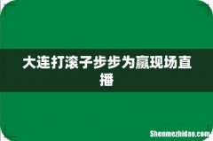 大连打滚子步步为赢现场直播
