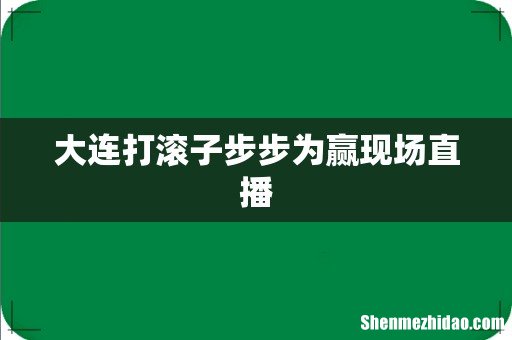 大连打滚子步步为赢现场直播