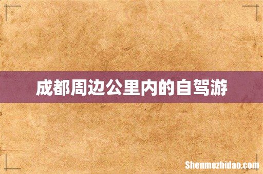 成都周边公里内的自驾游