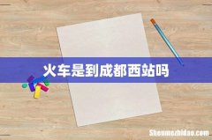 火车是到成都西站吗