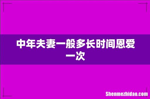 中年夫妻一般多长时间恩爱一次