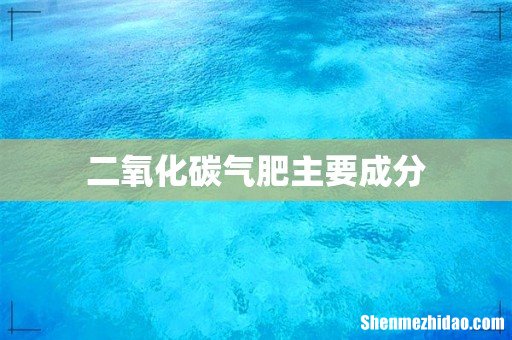 二氧化碳气肥主要成分