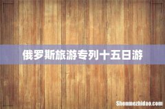 俄罗斯旅游专列十五日游