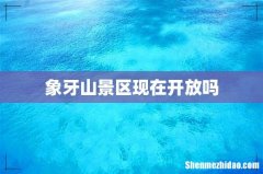 象牙山景区现在开放吗