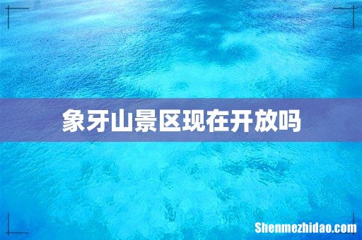 象牙山景区现在开放吗