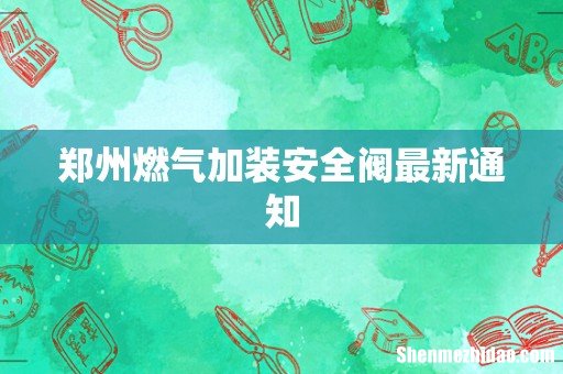 郑州燃气加装安全阀最新通知
