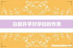 白眼开芋对孕妇的作用