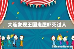 大连发现王国鬼屋吓死过人