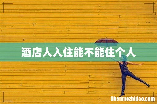 酒店人入住能不能住个人