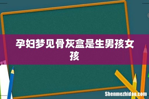 孕妇梦见骨灰盒是生男孩女孩