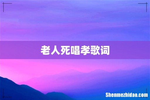 老人死唱孝歌词