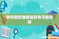 孕早期饥饿感强烈有可能胎停