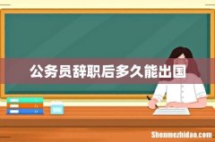 公务员辞职后多久能出国