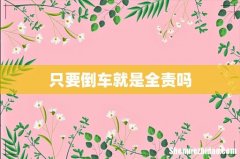 只要倒车就是全责吗