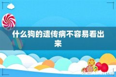 什么狗的遗传病不容易看出来
