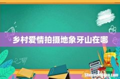 乡村爱情拍摄地象牙山在哪