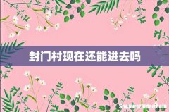 封门村现在还能进去吗