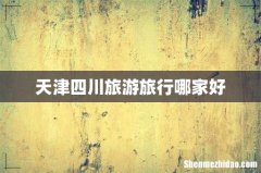 天津四川旅游旅行哪家好