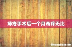 痔疮手术后一个月奇痒无比