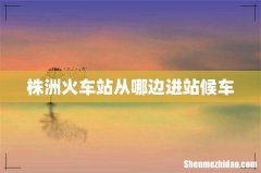 株洲火车站从哪边进站候车