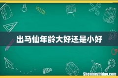 出马仙年龄大好还是小好