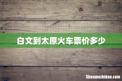 白文到太原火车票价多少