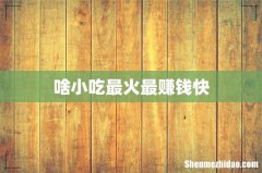 啥小吃最火最赚钱快