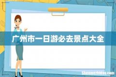 广州市一日游必去景点大全