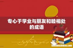 专心于学业与朋友和睦相处的成语