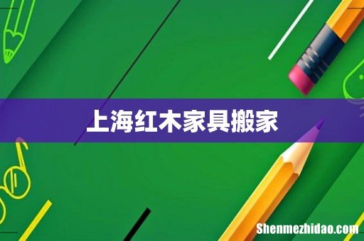 上海红木家具搬家