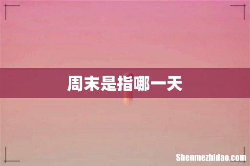 周末是指哪一天