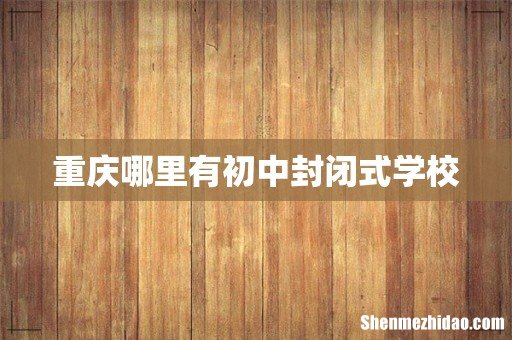重庆哪里有初中封闭式学校