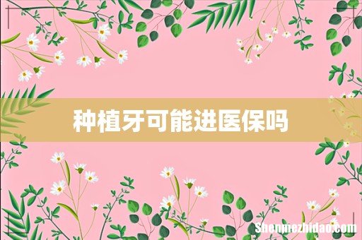 种植牙可能进医保吗
