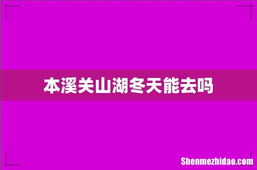 本溪关山湖冬天能去吗