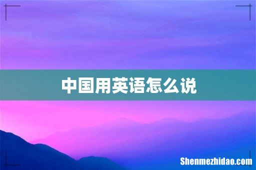 中国用英语怎么说