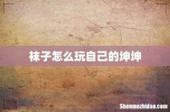 袜子怎么玩自己的坤坤