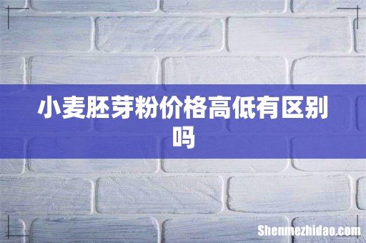 小麦胚芽粉价格高低有区别吗