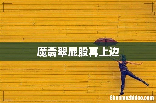 魔翡翠屁股再上边