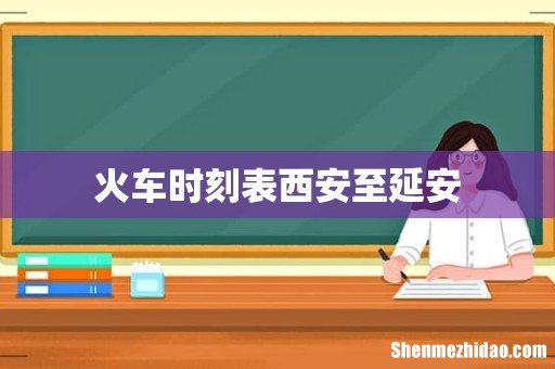 火车时刻表西安至延安