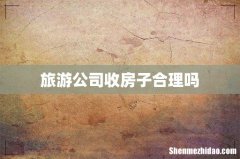 旅游公司收房子合理吗