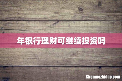 年银行理财可继续投资吗