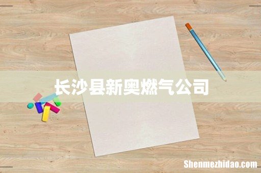 长沙县新奥燃气公司