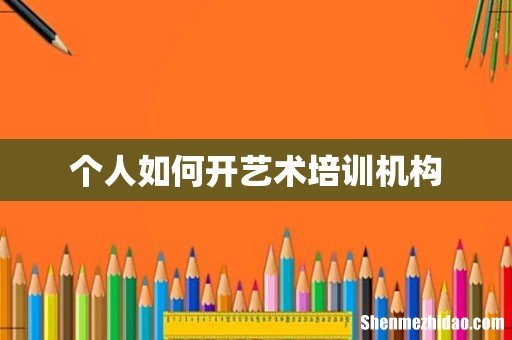 个人如何开艺术培训机构