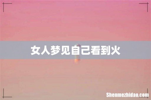 女人梦见自己看到火