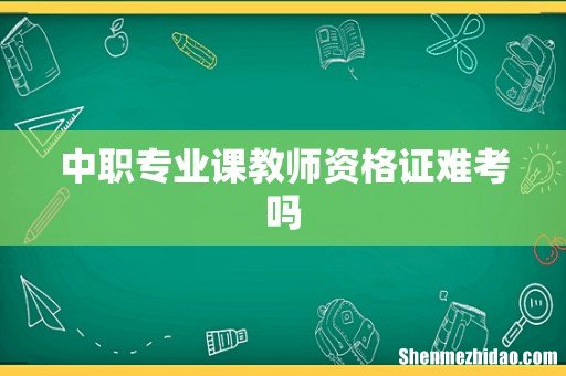中职专业课教师资格证难考吗