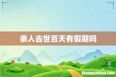 亲人去世百天有假期吗