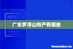 广东罗浮山特产有哪些
